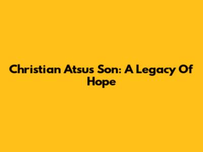 Christian Atsu's Son: A Legacy Of Hope