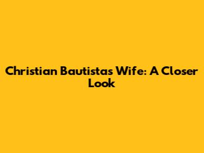 Christian Bautista's Wife: A Closer Look