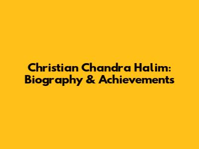 Christian Chandra Halim: Biography & Achievements