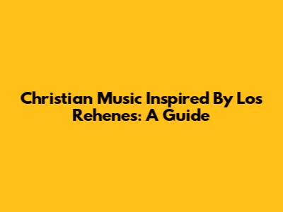 Christian Music Inspired By Los Rehenes: A Guide