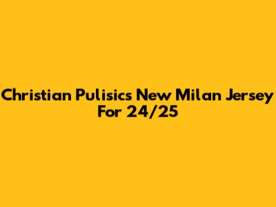 Christian Pulisic's New Milan Jersey For 24/25