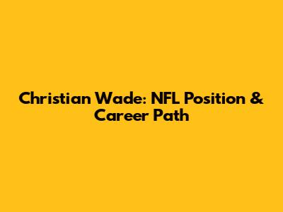 Christian Wade: NFL Position & Career Path