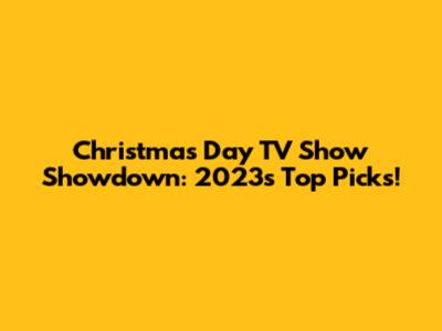 Christmas Day TV Show Showdown: 2023's Top Picks!