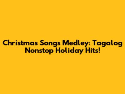 Christmas Songs Medley: Tagalog Nonstop Holiday Hits!
