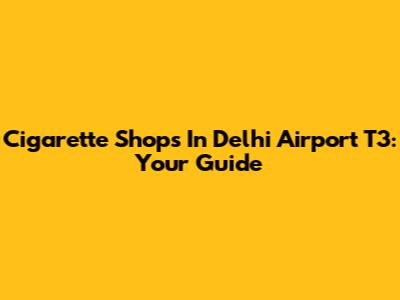 Cigarette Shops In Delhi Airport T3: Your Guide
