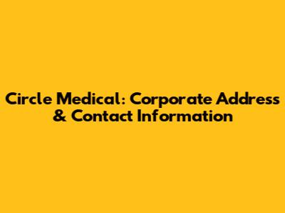 Circle Medical: Corporate Address & Contact Information