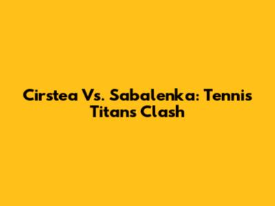 Cirstea Vs. Sabalenka: Tennis Titans Clash
