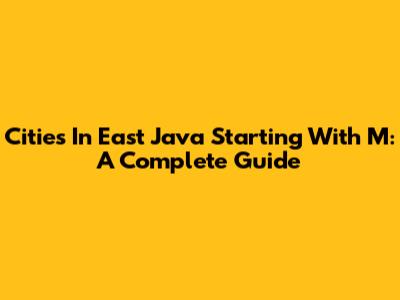 Cities In East Java Starting With M: A Complete Guide