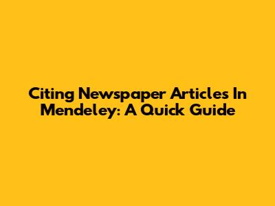 Citing Newspaper Articles In Mendeley: A Quick Guide