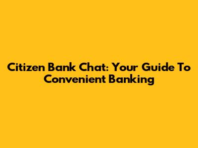 Citizen Bank Chat: Your Guide To Convenient Banking