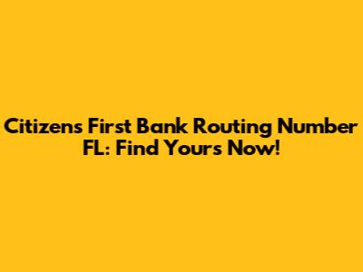 Citizens First Bank Routing Number FL: Find Yours Now!