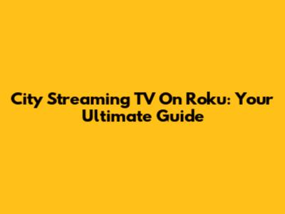 City Streaming TV On Roku: Your Ultimate Guide