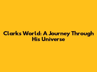 Clark's World: A Journey Through His Universe