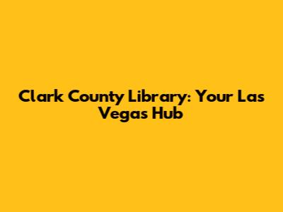 Clark County Library: Your Las Vegas Hub