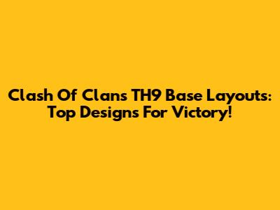 Clash Of Clans TH9 Base Layouts: Top Designs For Victory!