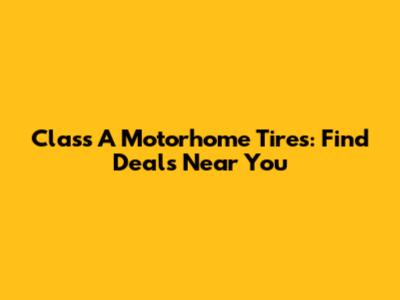 Class A Motorhome Tires: Find Deals Near You