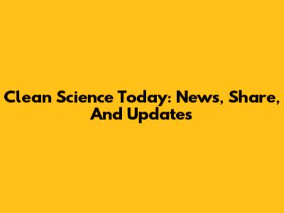 Clean Science Today: News, Share, And Updates