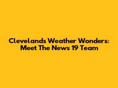 Cleveland's Weather Wonders: Meet The News 19 Team