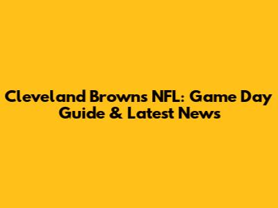 Cleveland Browns NFL: Game Day Guide & Latest News