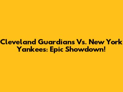Cleveland Guardians Vs. New York Yankees: Epic Showdown!