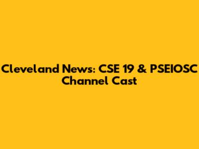 Cleveland News: CSE 19 & PSEIOSC Channel Cast