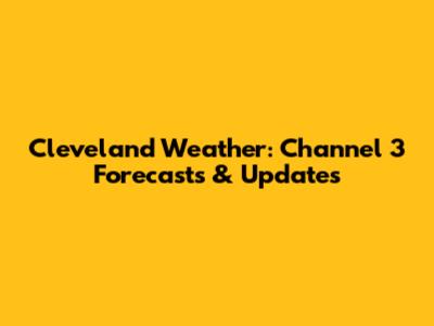 Cleveland Weather: Channel 3 Forecasts & Updates