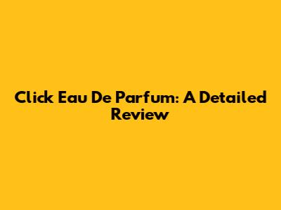 Click Eau De Parfum: A Detailed Review