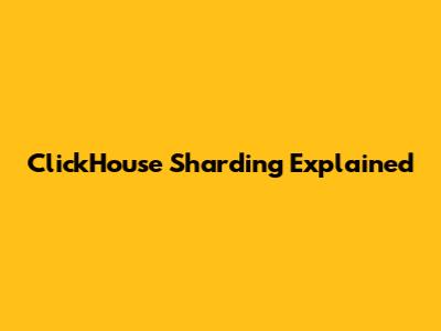 ClickHouse Sharding Explained