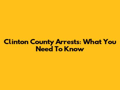 Clinton County Arrests: What You Need To Know