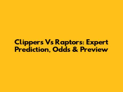 Clippers Vs Raptors: Expert Prediction, Odds & Preview