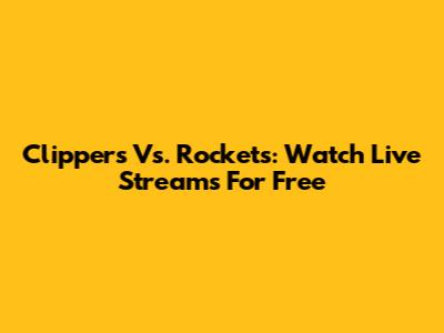 Clippers Vs. Rockets: Watch Live Streams For Free
