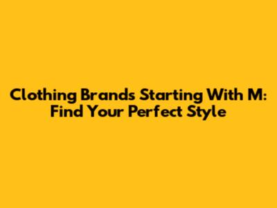 Clothing Brands Starting With M: Find Your Perfect Style