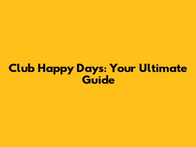 Club Happy Days: Your Ultimate Guide