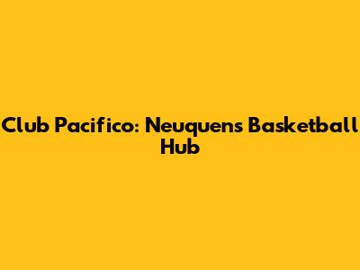 Club Pacifico: Neuquen's Basketball Hub