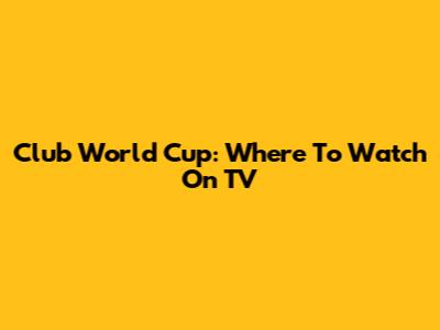 Club World Cup: Where To Watch On TV