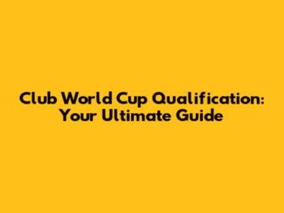 Club World Cup Qualification: Your Ultimate Guide