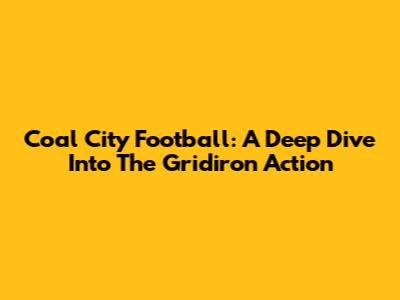 Coal City Football: A Deep Dive Into The Gridiron Action