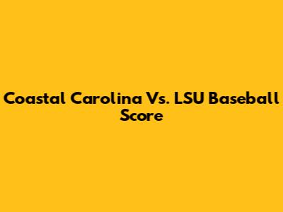 Coastal Carolina Vs. LSU Baseball Score
