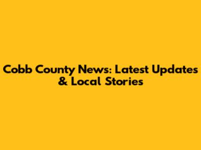 Cobb County News: Latest Updates & Local Stories