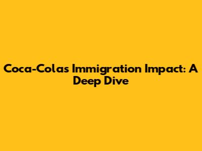 Coca-Cola's Immigration Impact: A Deep Dive
