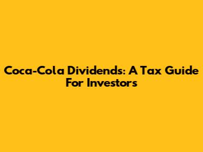 Coca-Cola Dividends: A Tax Guide For Investors