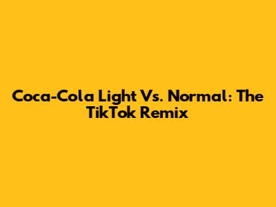 Coca-Cola Light Vs. Normal: The TikTok Remix