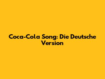 Coca-Cola Song: Die Deutsche Version