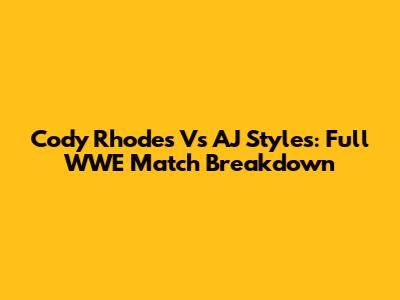 Cody Rhodes Vs AJ Styles: Full WWE Match Breakdown