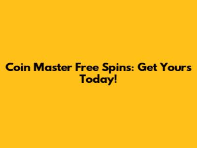 Coin Master Free Spins: Get Yours Today!
