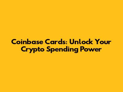 Coinbase Cards: Unlock Your Crypto Spending Power
