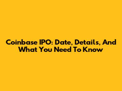 Coinbase IPO: Date, Details, And What You Need To Know