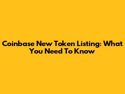 Coinbase New Token Listing: What You Need To Know