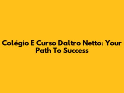 Colégio E Curso Daltro Netto: Your Path To Success