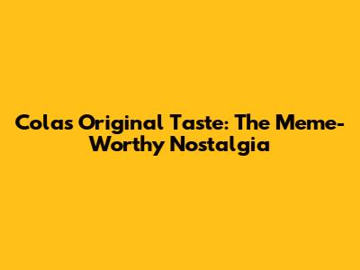 Cola's Original Taste: The Meme-Worthy Nostalgia